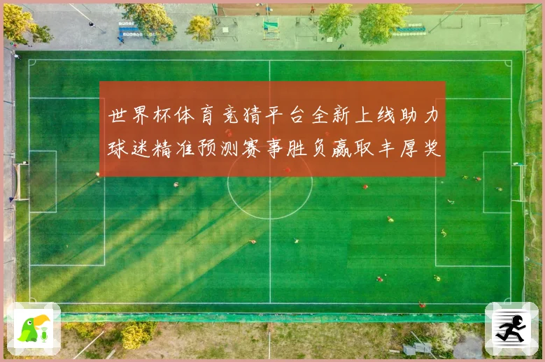 世界杯体育竞猜平台全新上线助力球迷精准预测赛事胜负赢取丰厚奖励