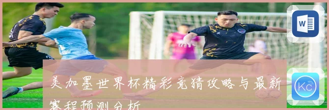美加墨世界杯精彩竞猜攻略与最新赛程预测分析