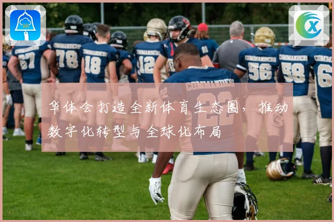 华体会打造全新体育生态圈，推动数字化转型与全球化布局
