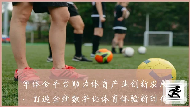华体会平台助力体育产业创新发展，打造全新数字化体育体验新时代