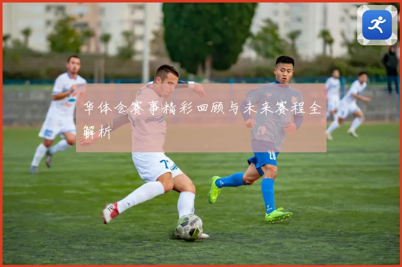 华体会赛事精彩回顾与未来赛程全解析