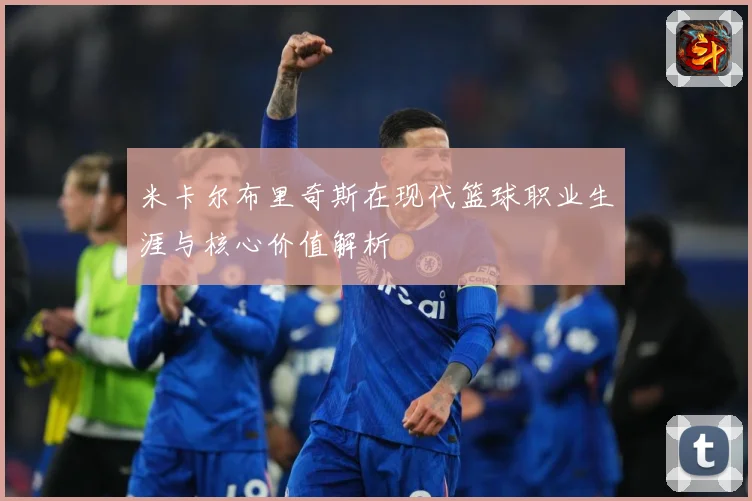米卡尔布里奇斯在现代篮球职业生涯与核心价值解析