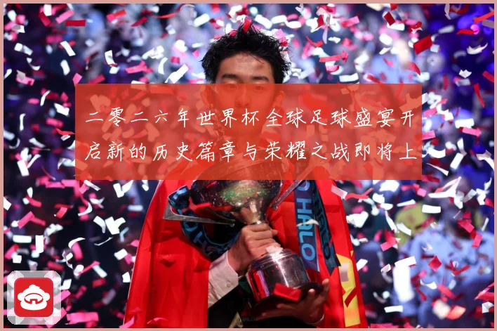 二零二六年世界杯全球足球盛宴开启新的历史篇章与荣耀之战即将上数据研判