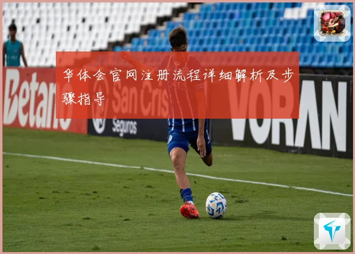 华体会官网注册流程详细解析及步骤指导