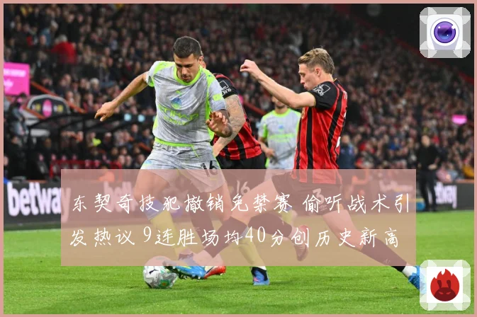 东契奇技犯撤销免禁赛 偷听战术引发热议 9连胜场均40分创历史新高