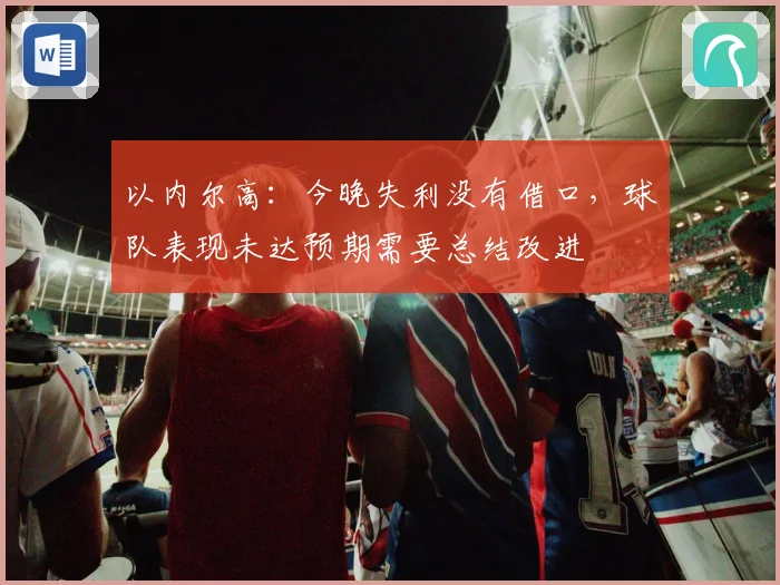 以内尔高：今晚失利没有借口，球队表现未达预期需要总结改进