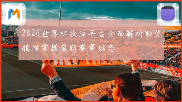 2026世界杯投注平台全面解析助你精准掌握最新赛事动态