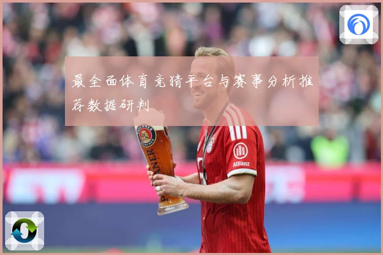 最全面体育竞猜平台与赛事分析推荐数据研判