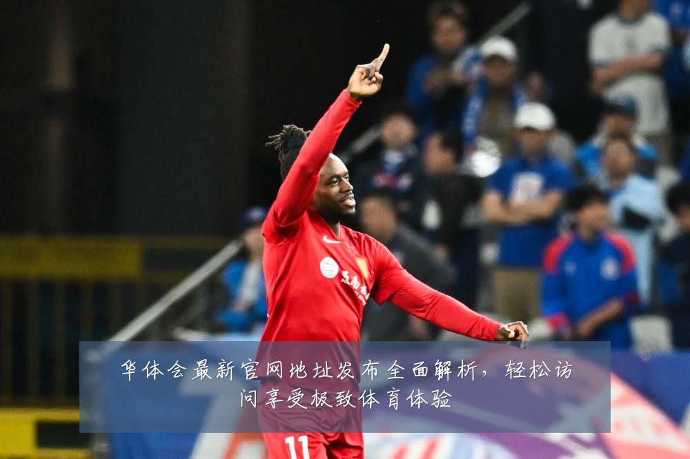 华体会最新官网地址发布全面解析，轻松访问享受极致体育体验