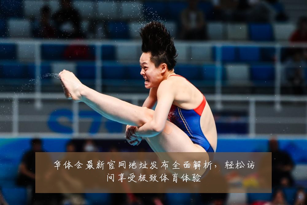 华体会最新官网地址发布全面解析，轻松访问享受极致体育体验