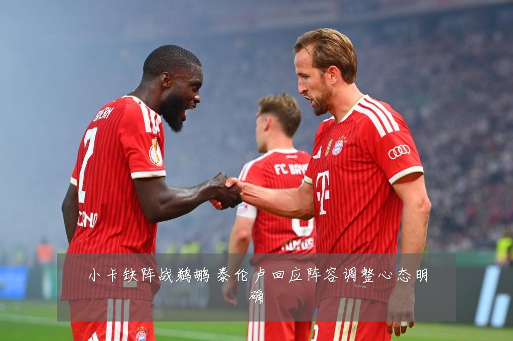 小卡缺阵战鹈鹕 泰伦卢回应阵容调整心态明确